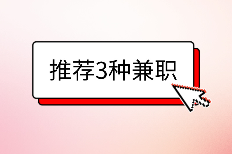 大学生暑假兼职做什么好？推荐3种兼职，快来试试！