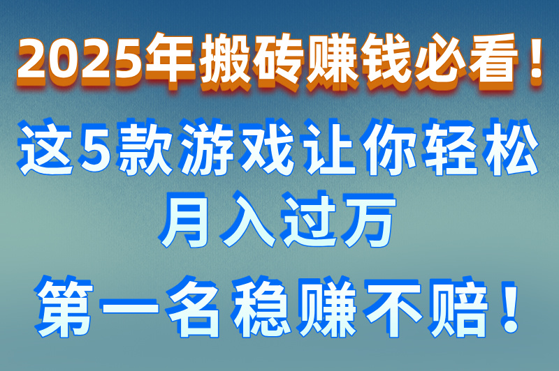 2025年什么游戏最适合搬砖赚米？这5款收益高的游戏推荐给你！