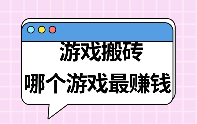 游戏搬砖哪个游戏最赚米？盘点5个热门的能搬砖赚米的游戏？
