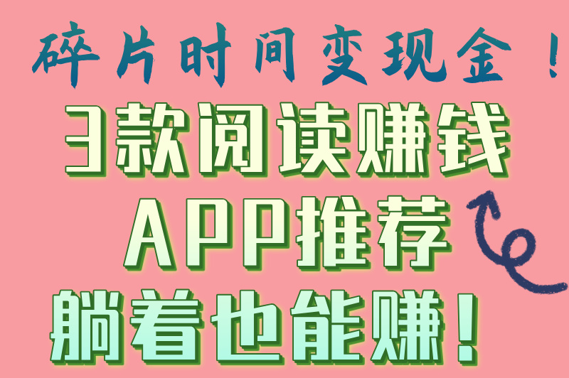 阅读挣钱最快的 app有哪些？3款神器帮你轻松赚零花钱！