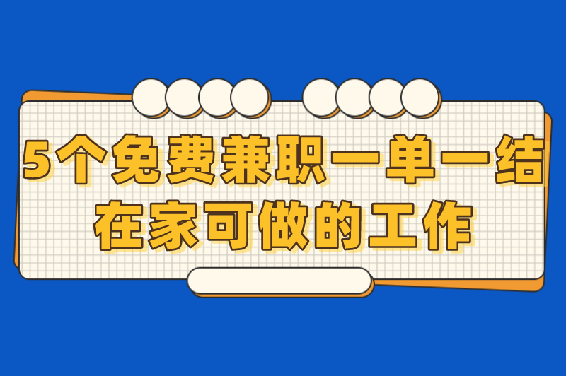 免费兼职工作有哪些?盘点5个免费兼职一单一结在家可做的工作