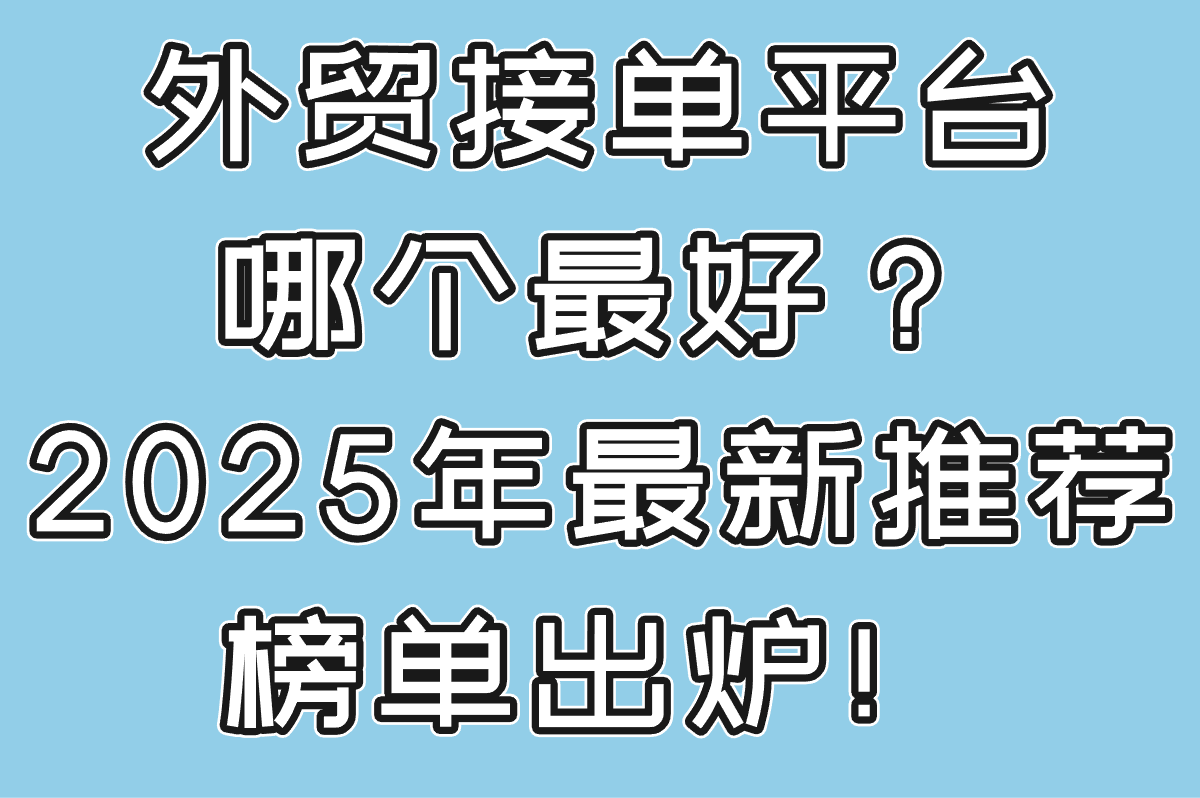外贸接单平台哪个最好？2025年最新推荐榜单出炉！