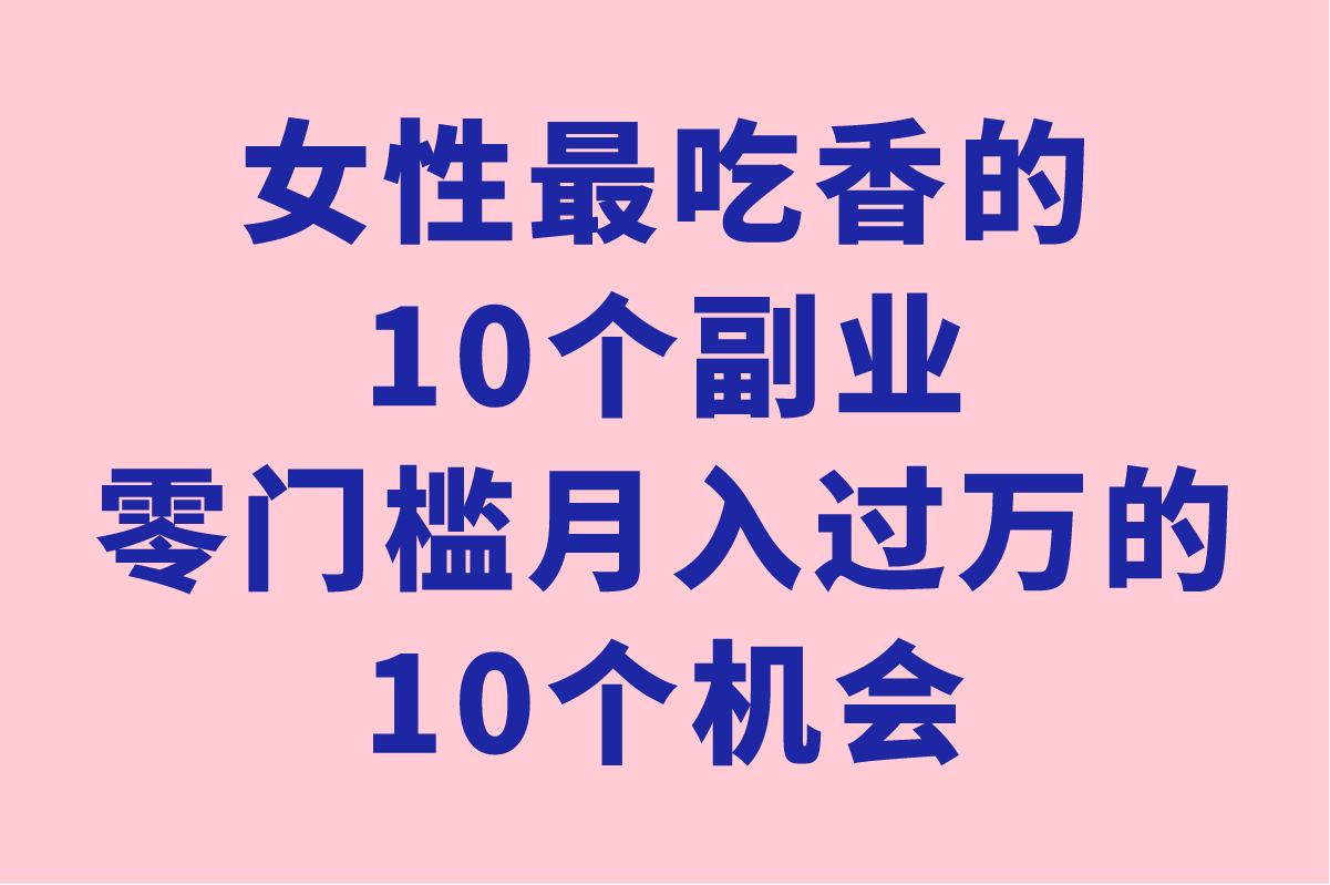 2025年女性最吃香的10个副业有哪些?零门槛月入过万的10个机会!