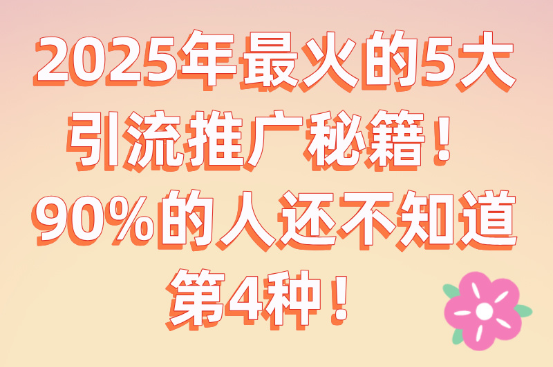 2025最新引流推广方法有哪些?这5种推广方法,让你流量倍增! 2025最新引流推广方法有哪些?这5种推广方法,让你流量倍增!