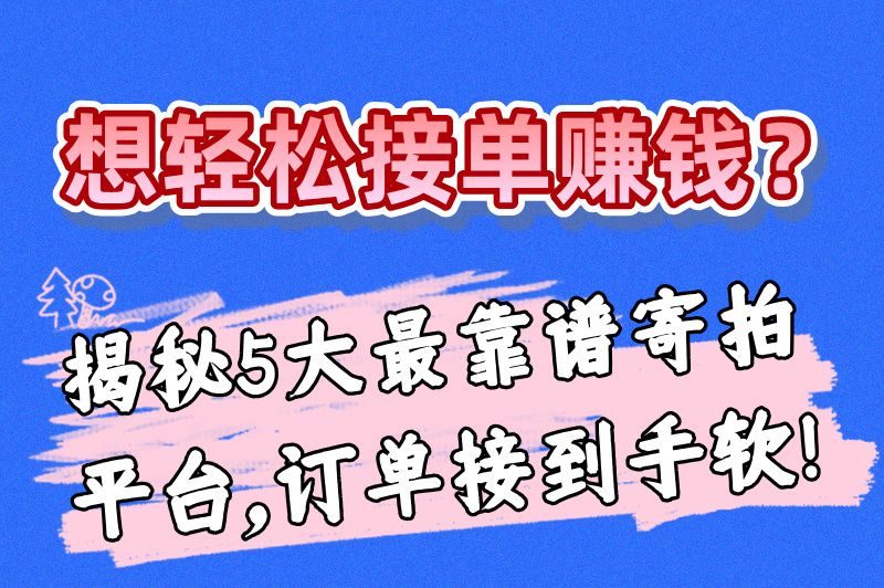 目前最靠谱的寄拍平台有哪些？这几个接单平台等你来发现！