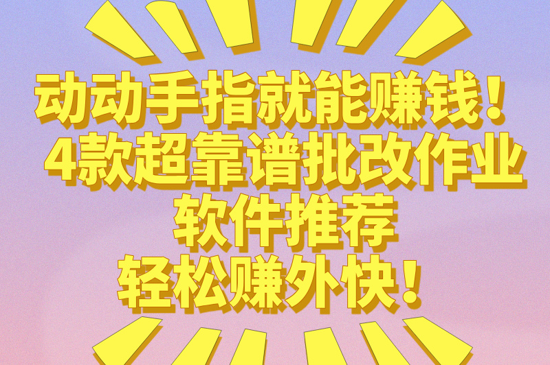 批改作业赚米的软件有哪些？这4款靠谱的赚米软件，推荐给你们