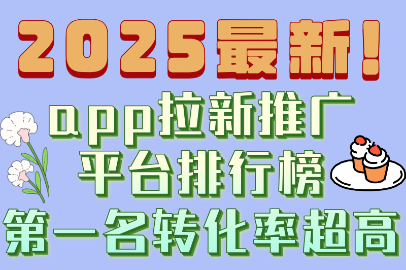 app拉新推广平台有哪些，2025年6大高转化平台推荐！