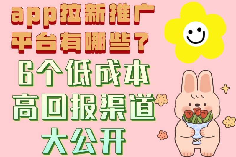 app拉新推广平台有哪些，2025年6大高转化平台推荐！