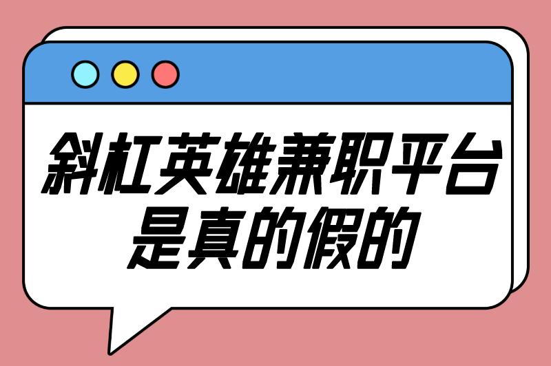 斜杠英雄兼职是真的吗还是假的？揭秘斜杠兼职诈骗套路！