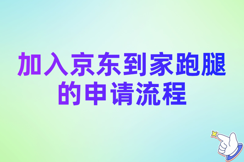 怎么加入京东到家跑腿？2025骑手加入条件与申请流程最新分享