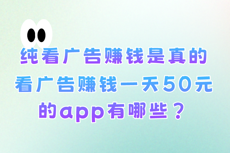 纯看广告赚米是真的吗？盘点2025年看广告赚米一天50元的app