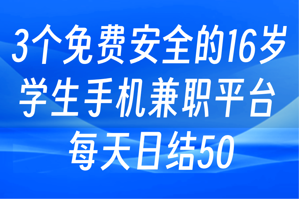 16岁学生如何找手机兼职日结？这3个免费平台安全又可靠！