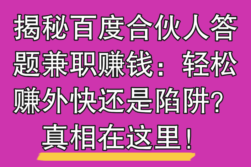 百度合伙人答题兼职赚米真的吗？揭晓背后的真相