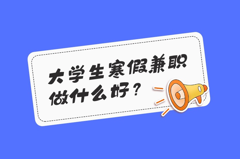 大学生寒假兼职做什么好？做这些兼职让你赚个不停！