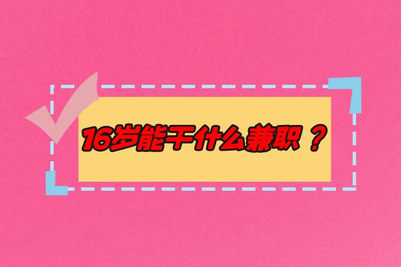16岁能干什么兼职?做这些兼职,让你的青春更精彩! 16岁能干什么兼职?做这些兼职,让你的青春更精彩!