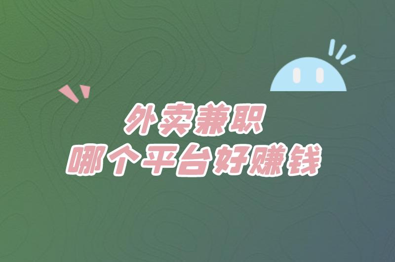 外卖兼职哪个平台好赚米?还有其他的兼职推荐吗? 外卖兼职哪个平台好赚米?还有其他的兼职推荐吗?