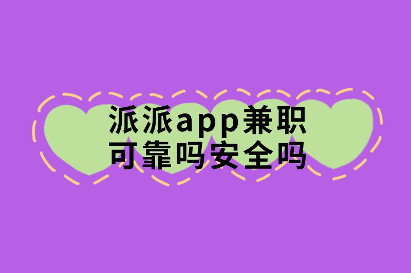 派派app兼职可靠吗安全吗?还有哪些靠谱的兼职渠道? 派派app兼职可靠吗安全吗?还有哪些靠谱的兼职渠道?