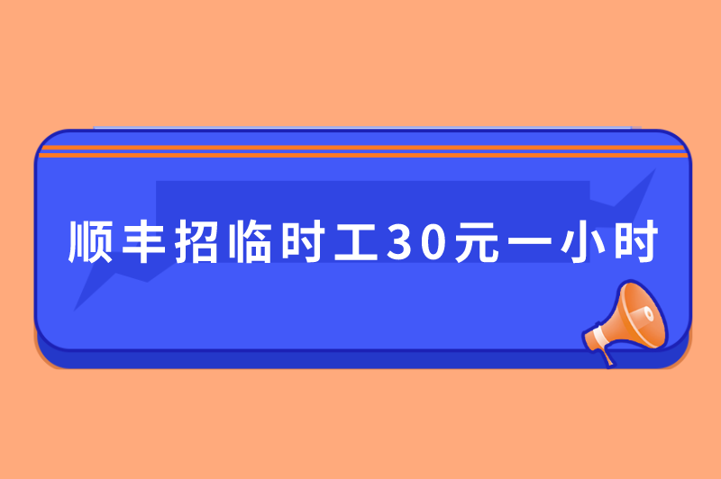 顺丰招临时工30元一小时是真的吗?临时工招聘30兼职有哪些? 顺丰招临时工30元一小时是真的吗?临时工招聘30兼职有哪些?