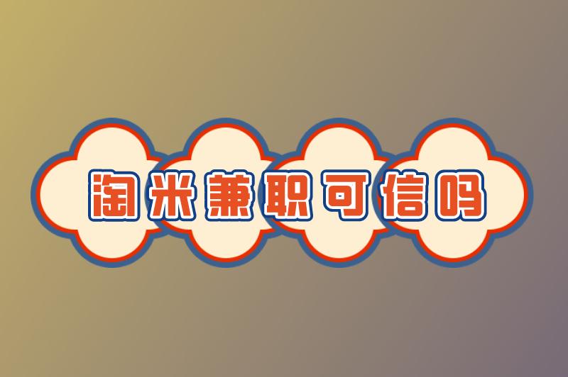淘米兼职可信吗？淘米兼职短视频带货怎么样？