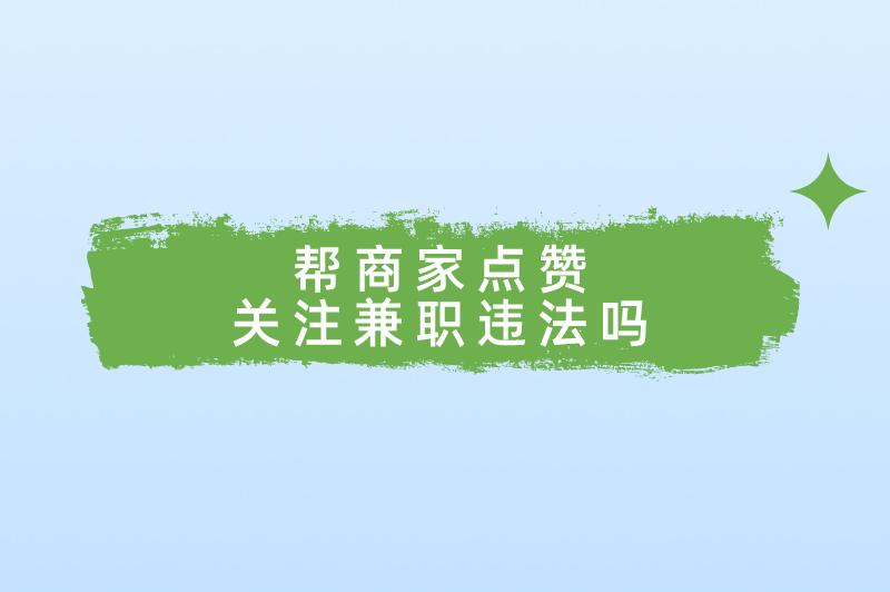 帮商家点赞关注兼职违法吗?有没有正规的兼职工作推荐? 帮商家点赞关注兼职违法吗?有没有正规的兼职工作推荐?