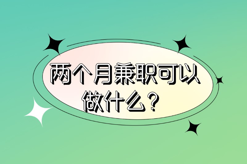 两个月算兼职还是全职?两个月兼职可以做什么? 两个月算兼职还是全职?两个月兼职可以做什么?