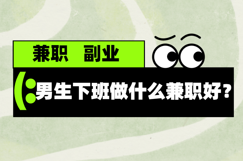 男生下班做什么兼职好?推荐5个适合男的下班后的兼职 男生下班做什么兼职好?推荐5个适合男的下班后的兼职