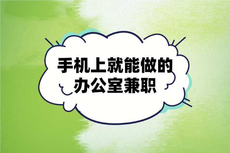 办公室兼职有哪些?盘点5个手机上就能做的办公室兼职 办公室兼职有哪些?盘点5个手机上就能做的办公室兼职
