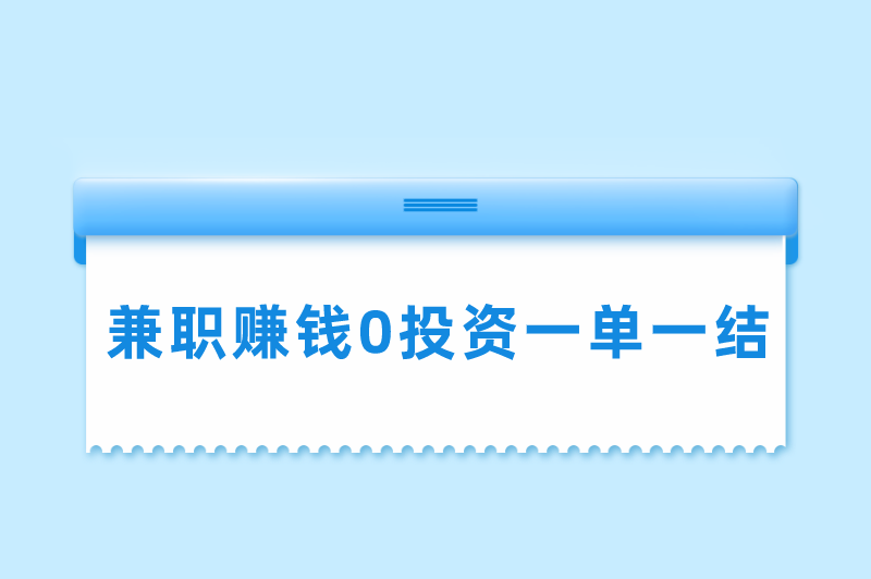 兼职赚米0投资一单一结是真的吗?兼职挣钱一单一结有哪些?