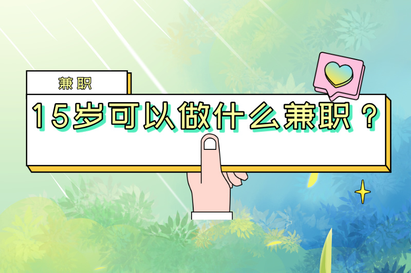 15岁可以做什么兼职?适合未成年人做的10个兼职推荐 15岁可以做什么兼职?适合未成年人做的10个兼职推荐