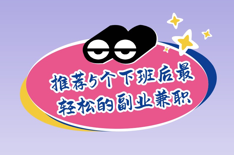 推荐5个下班后最轻松的副业兼职,帮助你增加收入 推荐5个下班后最轻松的副业兼职,帮助你增加收入