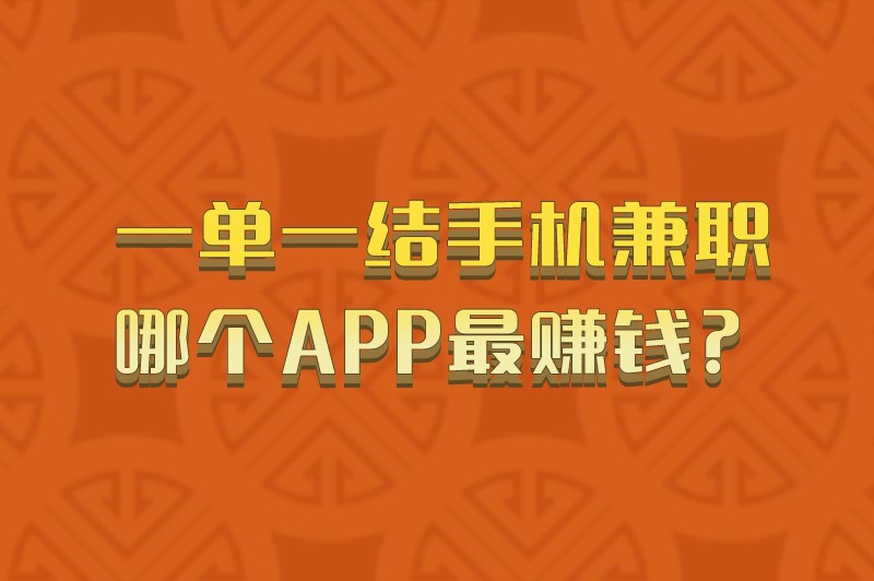 一单一结手机兼职哪个APP最赚米？盘点五个热门的兼职软件