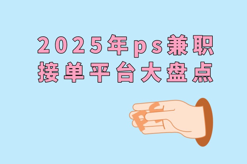 2025年ps兼职接单平台大盘点:让你的才华找到用武之地 2025年ps兼职接单平台大盘点:让你的才华找到用武之地