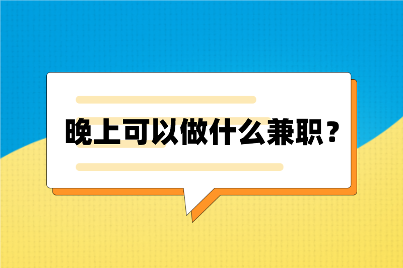 晚上可以做什么兼职?推荐5个晚上2-3小时可做的兼职工作 晚上可以做什么兼职?推荐5个晚上2-3小时可做的兼职工作