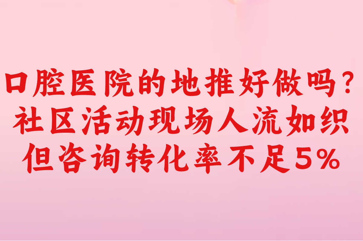 2025年口腔医院的地推好做吗？三大痛点与破局实战策略