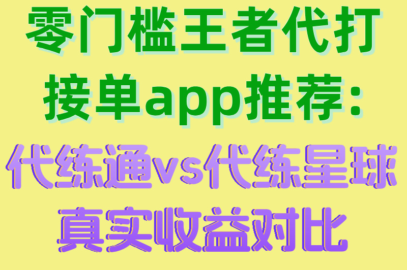 零门槛王者代打接单app推荐:代练通vs代练星球真实收益对比