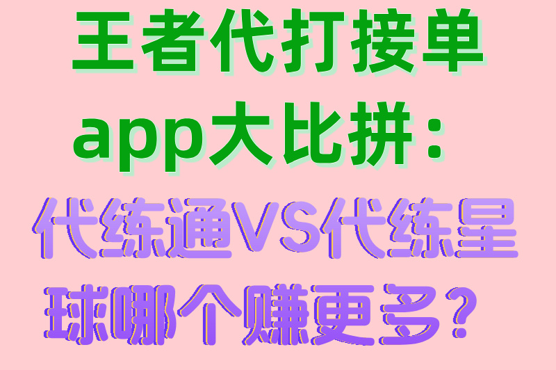 零门槛王者代打接单app推荐:代练通vs代练星球真实收益对比