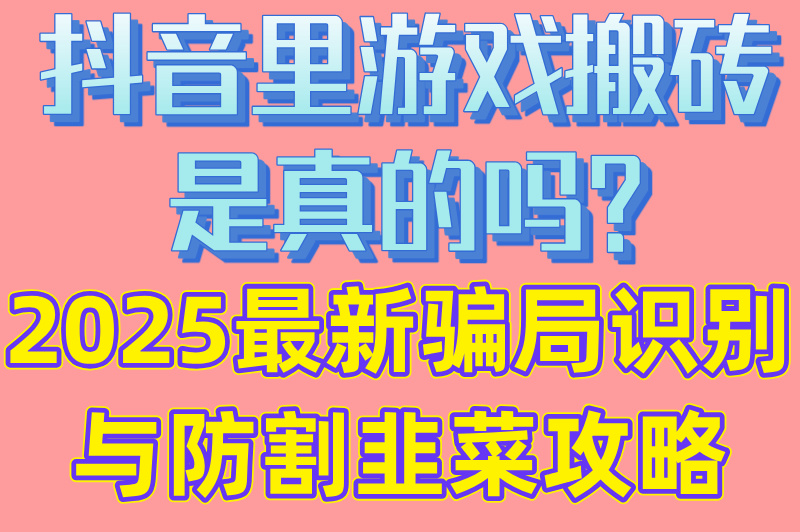 抖音里游戏搬砖是真的吗?2025最新骗局识别与防割韭菜攻略