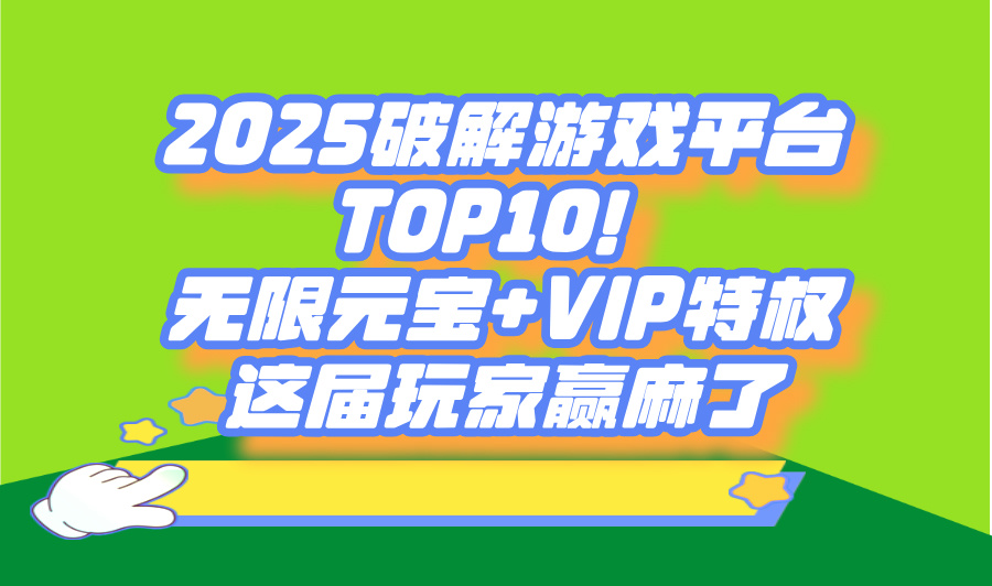 2025破解游戏app平台排行榜TOP10测评:无限资源+免广告真实体验