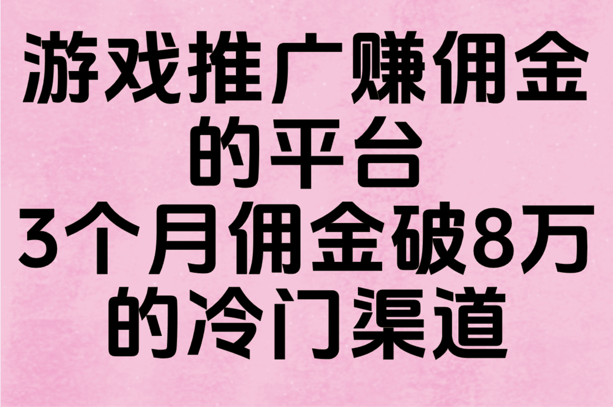 游戏推广赚佣金的平台有哪些靠谱?3个月佣金破8万的冷门渠道(附防割韭菜黑名单)