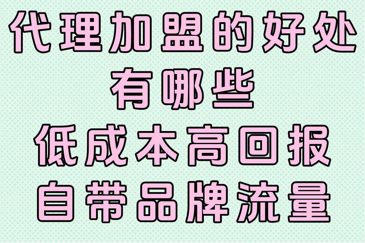 代理加盟的好处有哪些?2025年必看避坑清单+70%利润空间操作指南