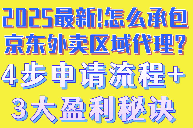 2025最新！怎么承包京东外卖区域代理？4步申请流程+3大盈利秘诀