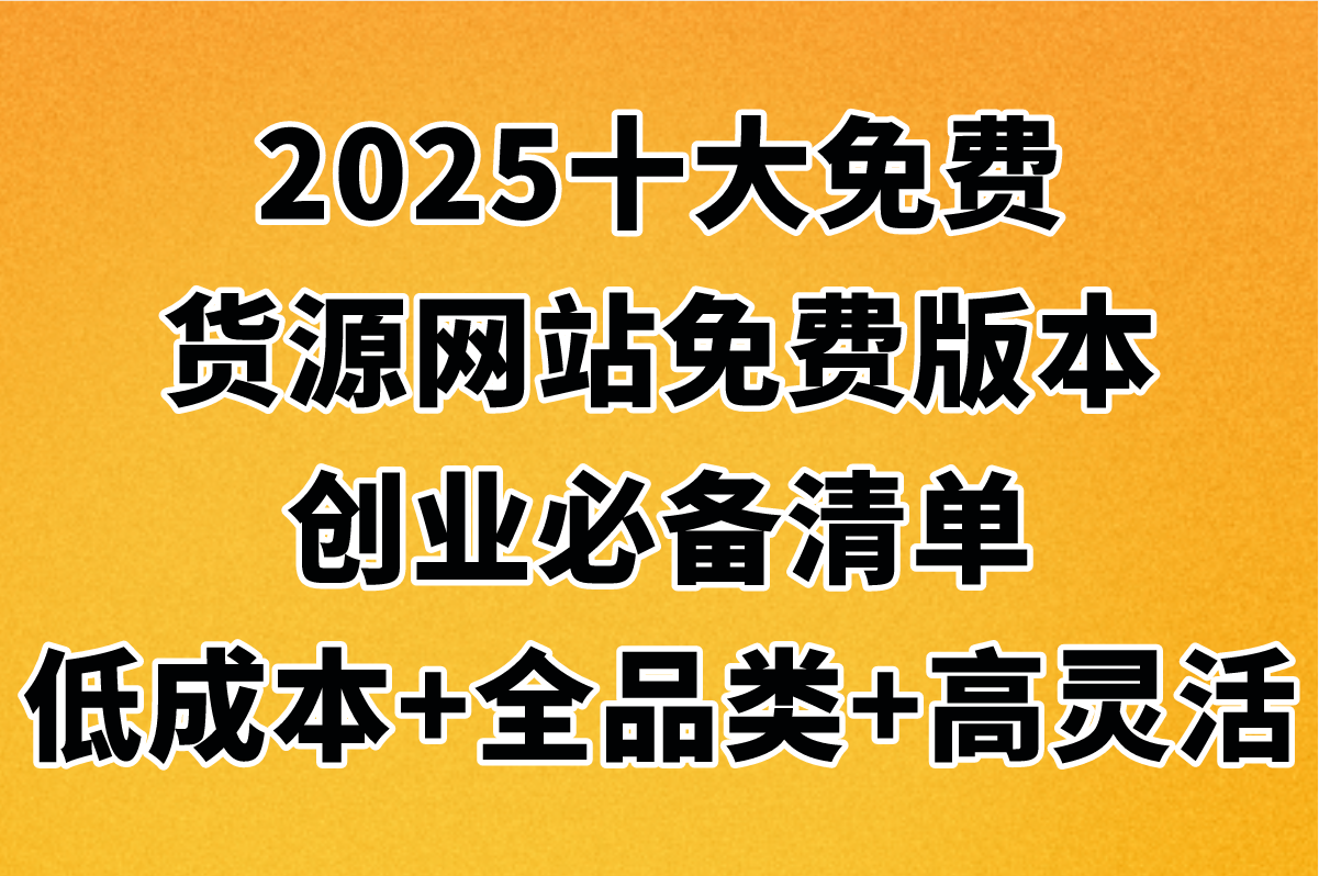 2025年零成本创业必看攻略,新手[十大免费货源网站免费版本]盘点