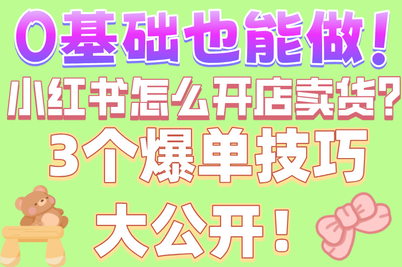 小红书怎么开店卖货?2025新手必看攻略,7天快速出单秘籍! 小红书怎么开店卖货?2025新手必看攻略,7天快速出单秘籍!