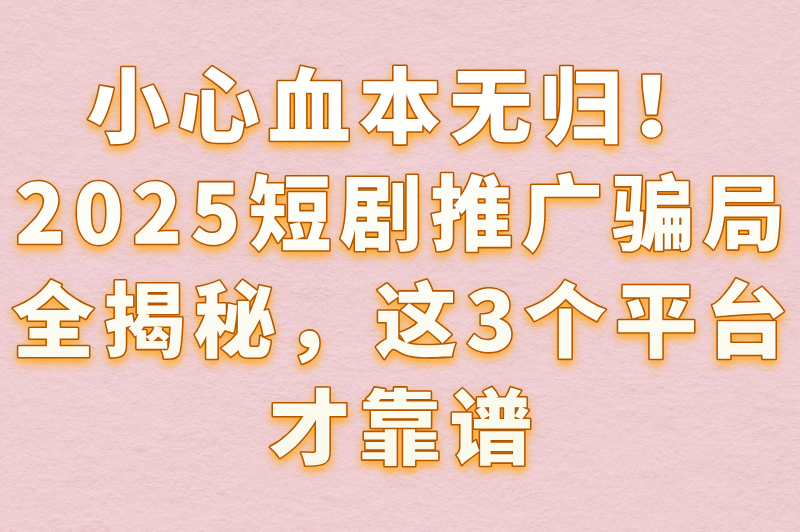 短剧推广赚米是骗局吗?揭秘2025最新骗局+3款真实赚米软件 短剧推广赚米是骗局吗?揭秘2025最新骗局+3款真实赚米软件