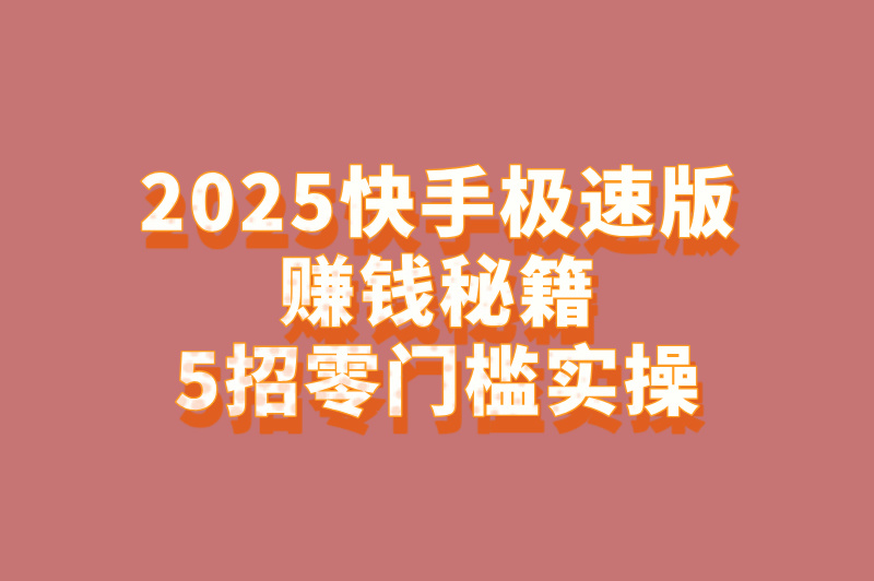 快手极速版赚米方法2025最新教程:5个零门槛日赚50元技巧