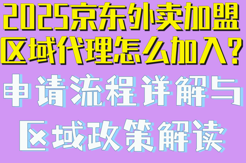 2025京东外卖加盟区域代理怎么加入?申请流程详解与区域政策解读