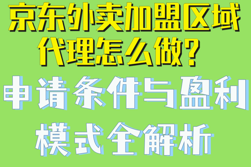 2025京东外卖加盟区域代理怎么加入?申请流程详解与区域政策解读