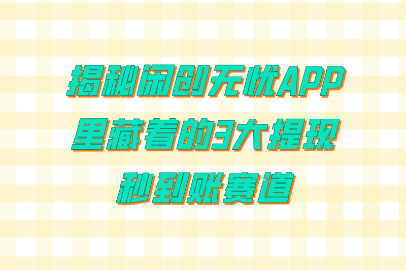 闲创无忧app下载官网入口:2025年赚米项目盘点(提现秒到账)