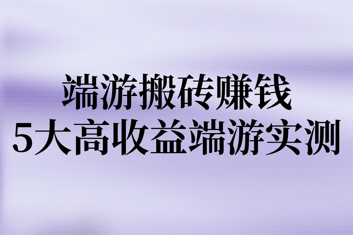 端游搬砖赚米能赚多少?5大高收益端游实测+工作室防封技巧 端游搬砖赚米能赚多少?5大高收益端游实测+工作室防封技巧