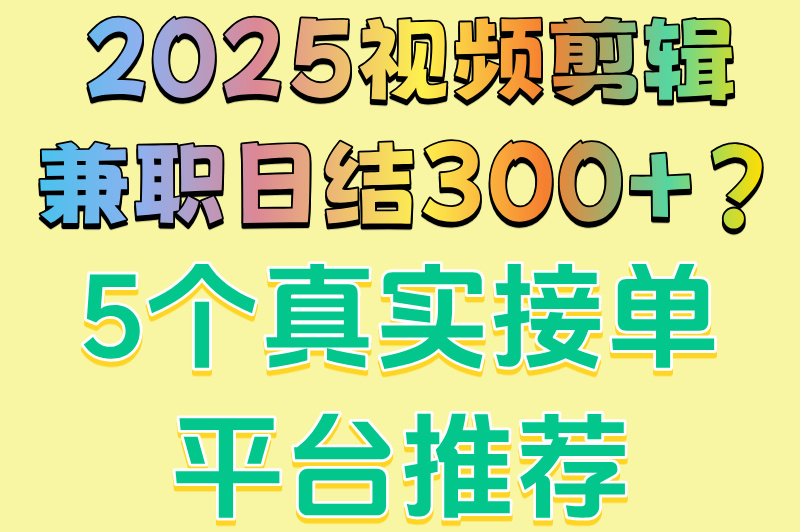 2025视频剪辑兼职日结300+?5个真实接单平台推荐